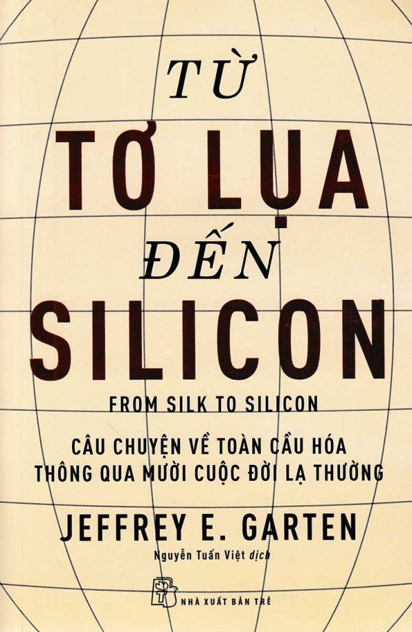 Từ Tơ Lụa Đến Silicon - Câu Chuyện Về Toàn Cầu Hóa Thông Qua 10 Cuộc Đời Lạ Thường