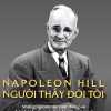 NAPOLEON HILL - NGƯỜI THẦY ĐỜI ĐỜI TÔI (NHỮNG NGUYÊN TẮC VƯỢT THỜI GIAN ĐƯA THÀNH CÔNG CỦA BẠN LÊN TẦM CAO MỚI)