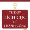 Tư Duy Tích Cực Để Thành Công - Positive Think For Success (Sbooks)