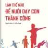 Làm Thế Nào Để Nuôi Dạy Con Thành Công