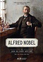 Kể Chuyện Cuộc Đời Các Thiên Tài: Alfred Nobel Và Bản Di Chúc Bất Hủ