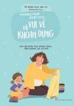 Phương Pháp Giáo Dục Vui Vẻ Và Khoan Dung - Cha Mẹ Giáo Dục Đúng Cách, Trẻ Hưởng Lợi Cả Đời