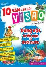 10 Vạn Câu Hỏi Vì Sao - Động Vật Trên Cạn Và Dưới Nước