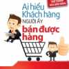 Ai Hiểu Được Khách Hàng Người Đó Bán Được Hàng