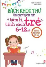 Bách Khoa Toàn Thư - Giáo Dục Và Phát Triển Tâm Lí Tính Cách Trẻ 6 - 12 Tuổi